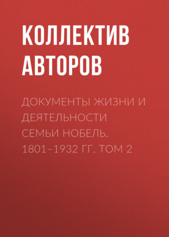 Коллектив авторов. Документы жизни и деятельности семьи Нобель. 1801–1932. Том 2