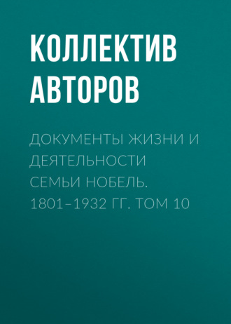 Коллектив авторов. Документы жизни и деятельности семьи Нобель. 1801–1932. Том 10