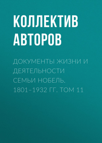 Коллектив авторов. Документы жизни и деятельности семьи Нобель. 1801–1932. Том 11