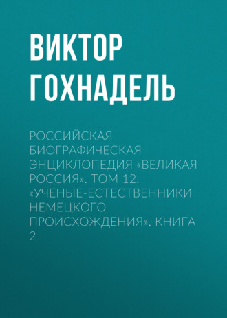 Виктор Гохнадель. Российская Биографическая Энциклопедия «Великая Россия». Том 12. Ученые-естественники немецкого происхождения. Книга 2