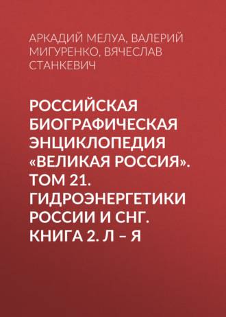 . Российская Биографическая Энциклопедия «Великая Россия». Том 22. Гидроэнергетики России и СНГ. Книга 2. Л–Я