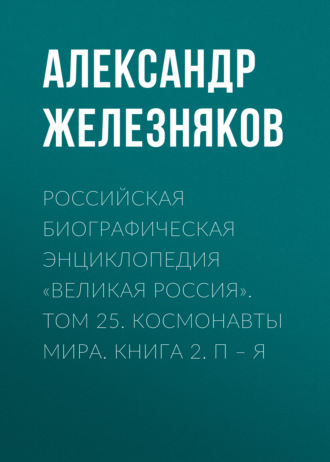 . Российская Биографическая Энциклопедия «Великая Россия». Том 25. Космонавты мира. Книга 2. П–Я