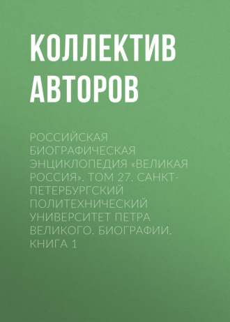 Коллектив авторов. Российская Биографическая Энциклопедия «Великая Россия». Том 27. Санкт-Петербургский политехнический университет Петра Великого. Биографии