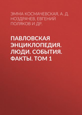А. Д. Ноздрачев. Павловская энциклопедия. Люди. События. Факты. Том 1. А–П