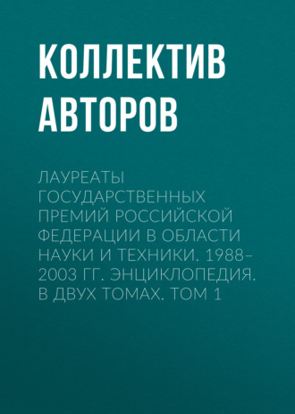 . Лауреаты Государственных премий Российской Федерации в области науки и техники. 1988–2003. Том 1