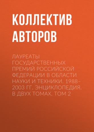. Лауреаты Государственных премий Российской Федерации в области науки и техники. 1988–2003. Том 2