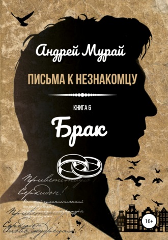 Андрей Алексеевич Мурай. Письма к незнакомцу. Книга 6. Брак