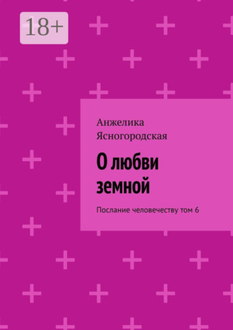 Анжелика Ясногородская. О любви земной. Послание человечеству. Том 6