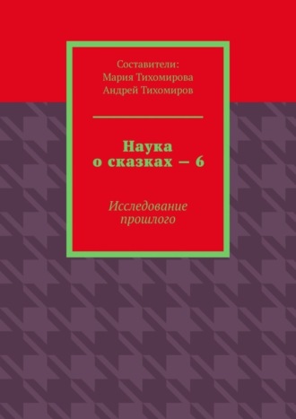 . Наука о сказках – 6. Исследование прошлого
