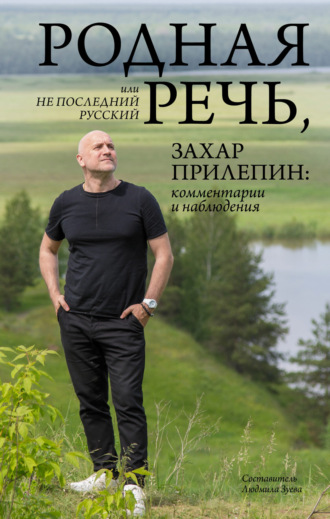 . Родная речь, или Не последний русский. Захар Прилепин: комментарии и наблюдения