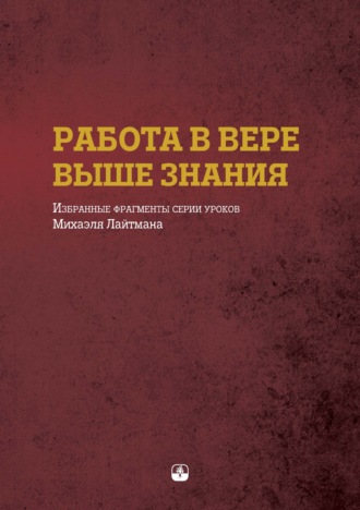 . Работа в вере выше знания. Избранные фрагменты серии уроков Михаэля Лайтмана