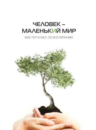 . Человек – маленький мир. Мастер-класс по воспитанию
