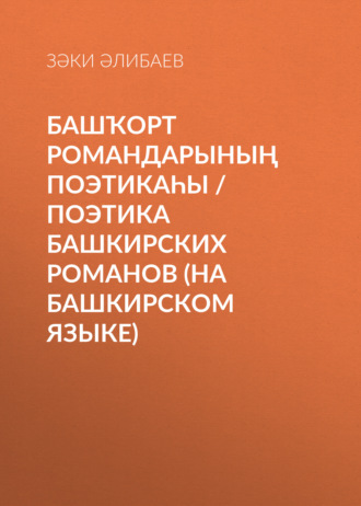 . Башҡорт романдарының поэтикаһы / Поэтика башкирских романов