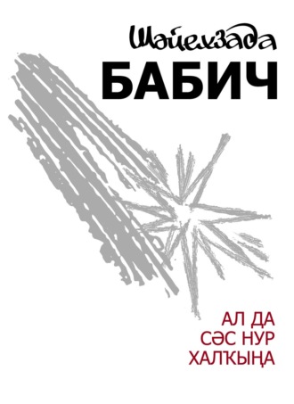 Шайхзада Бабич. Ал да сәс нур халҡына / Неси людям солнца свет
