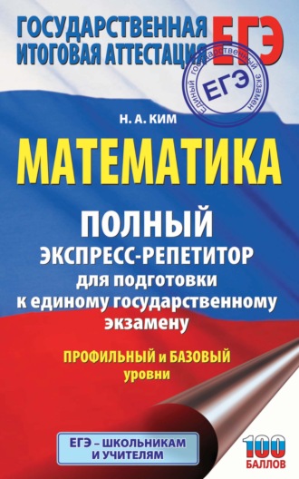 Н. А. Ким. ЕГЭ. Математика. Полный экспресс-репетитор для подготовки к единому государственному экзамену