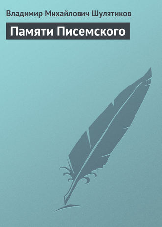 Владимир Михайлович Шулятиков. Памяти Писемского