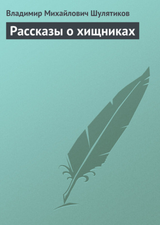 Владимир Михайлович Шулятиков. Рассказы о хищниках