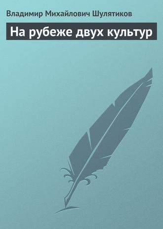 Владимир Михайлович Шулятиков. На рубеже двух культур