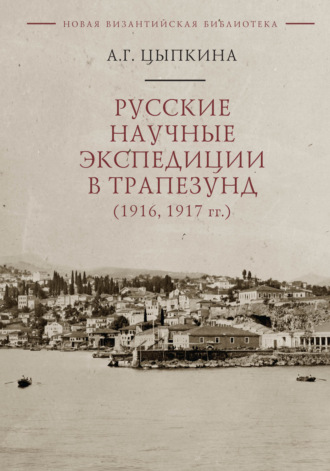 . Русские научные экспедиции в Трапезунд (1916, 1917 гг.)