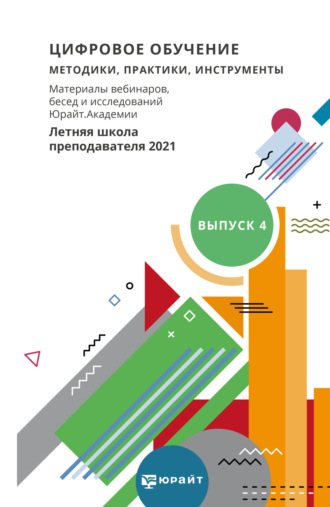 . Цифровое обучение: методики, практики, инструменты. Материалы вебинаров, бесед и исследований Юрайт. Академии. Выпуск 4. Летняя школа преподавателя 2021