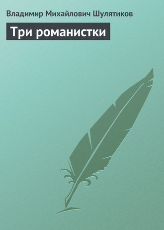 Владимир Михайлович Шулятиков. Три романистки
