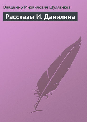 Владимир Михайлович Шулятиков. Рассказы И. Данилина