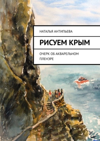 Наталья Антипьева. Рисуем Крым. Очерк об акварельном пленэре