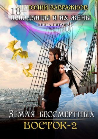 Анатолий Завражнов. Земля бессмертных. Восток – 2. Попаданцы и их жены. Книга пятая