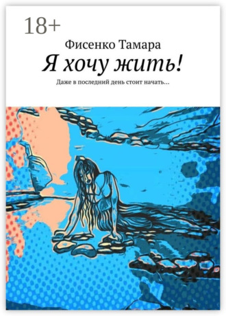 Тамара Фисенко. Я хочу жить! Даже в последний день стоит начать…