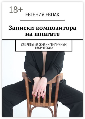 Евгения Евпак. Записки композитора на шпагате. Секреты из жизни типичных творческих