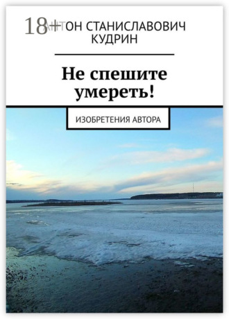 Антон Станиславович Кудрин. Не спешите умереть! Изобретения автора