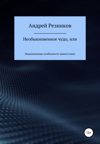 Андрей Алексеевич Резников. Необыкновенное чудо, или Национальные особенности нашего кино