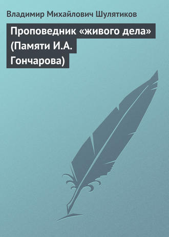 Владимир Михайлович Шулятиков. Проповедник «живого дела» (Памяти И.А. Гончарова)