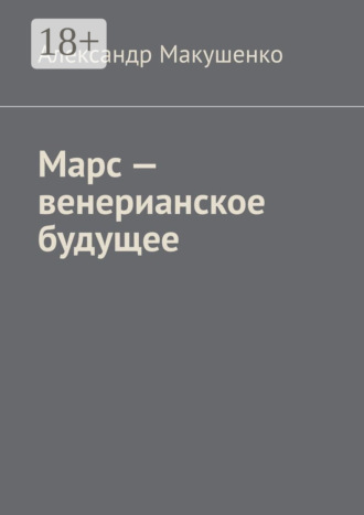 Александр Макушенко. Марс – венерианское будущее