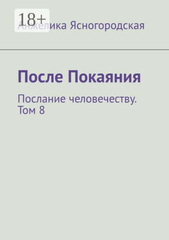 Анжелика Ясногородская. После Покаяния. Послание человечеству. Том 8