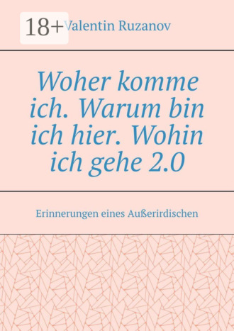 . Woher komme ich. Warum bin ich hier. Wohin ich gehe 2.0. Erinnerungen eines Außerirdischen