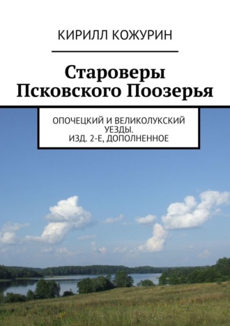 Кирилл Яковлевич Кожурин. Староверы Псковского Поозерья. Опочецкий и Великолукский уезды. Изд. 2-е, дополненное