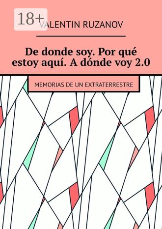 Valentin Ruzanov. De donde soy. Por qué estoy aquí. A dónde voy 2.0. Memorias de un extraterrestre
