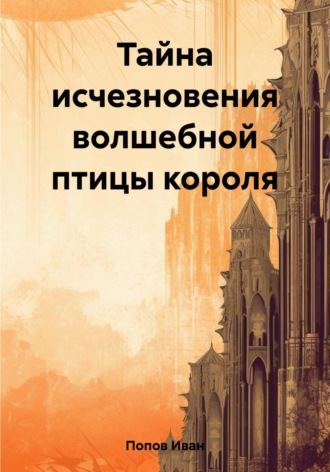 Иван Владимирович Попов. Тайна исчезновения волшебной птицы короля
