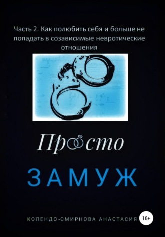 Анастасия Колендо-Смирнова. Замуж. Часть 2. Как полюбить себя и больше не попадать в созависимые невротические отношения