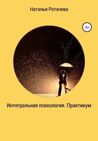 Наталья Васильевна Ротачева. Интегральная психология. Практикум