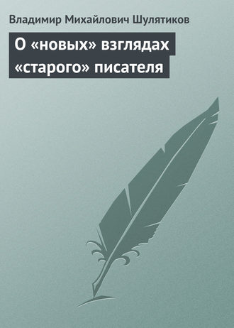 Владимир Михайлович Шулятиков. О «новых» взглядах «старого» писателя