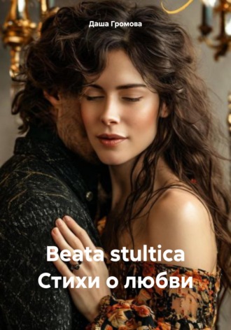 Даша Громова. Beata stultica Стихи о любви