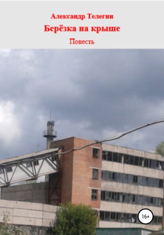 Александр Александрович Телегин. Берёзка на крыше. Повесть