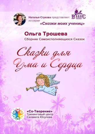 Ольга Юрьевна Трошева. Сказки для Ума и Сердца. Сборник Самоисполняющихся Сказок