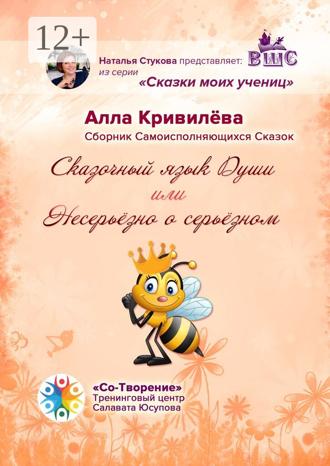 Алла Анатольевна Кривилёва. Сказочный язык Души, или Несерьёзно о серьёзном. Сборник Самоисполняющихся Сказок