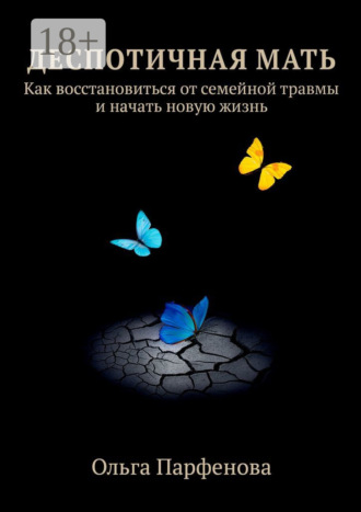 Ольга Парфенова. Деспотичная мать. Как восстановиться от семейной травмы и начать новую жизнь