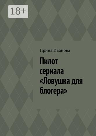 Ирина Иванова. Пилот сериала «Ловушка для блогера»