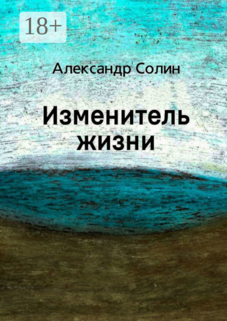 Александр Солин. Изменитель жизни