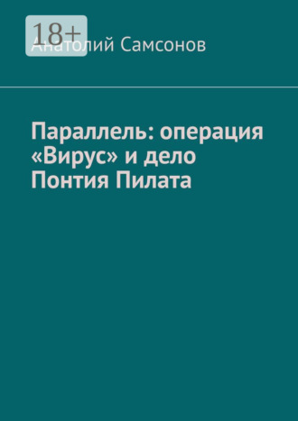 Анатолий Самсонов. Параллель: операция «Вирус» и дело Понтия Пилата